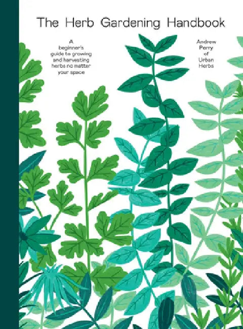 The Herb Gardening Handbook: A Beginners' Guide to Growing and Harvesting Herbs No Matter Your Space by Andrew Perry