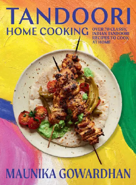 Tandoori Home Cooking: Over 80 Classic Indian BBQ Recipes to Cook at Home by Maunika Gowardhan