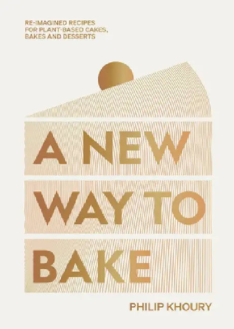 A New Way to Bake: Revolutionary Recipes for Plant-Based Cakes, Pastry and Desserts by Philip Khoury