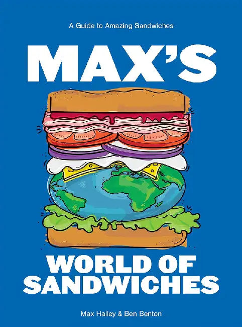 Max's World of Sandwiches: A Guide to Sandwiches from All Corners of the Globe by Max Halley