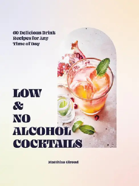 Low- And No-Alcohol Cocktails: 60 Delicious Drink Recipes for Any Time of Day by Matthias Giroud