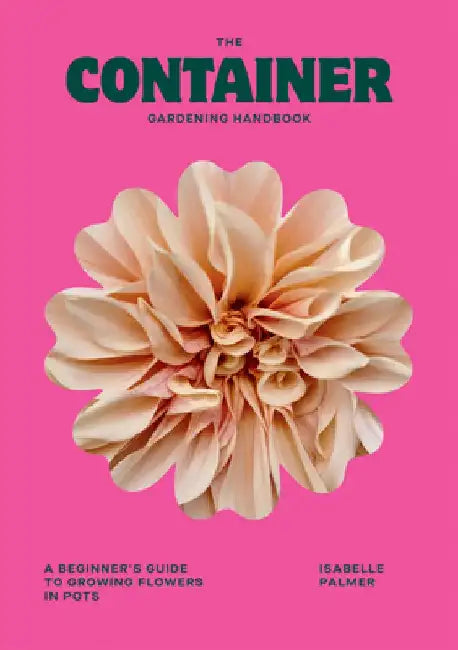 The Container Gardening Handbook: A Beginner's Guide to Growing Flowers in Pots by Isabelle Palmer