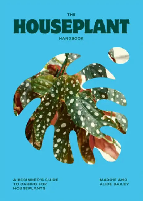 The Houseplant Handbook: A Beginner's Guide to Caring for Houseplants by Alice Bailey