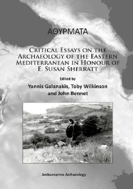 Athyrmata: Critical Essays on the Archaeology of the Eastern Mediterranean in Honour of E. Susan Sherratt by John Bennet