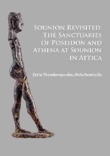 Sounion Revisited: The Sanctuaries of Poseidon and Athena at Sounion in Attica by Zetta Theodoropoulou-Polychroniadis