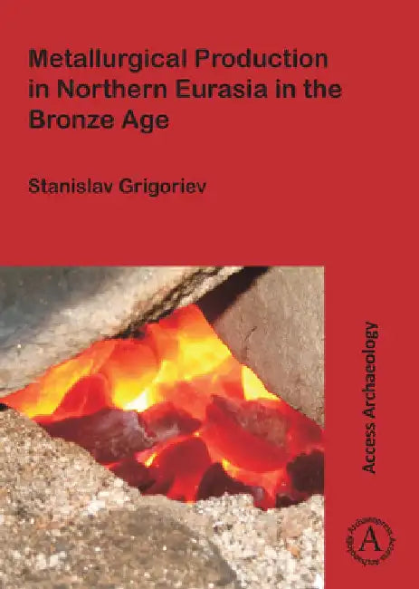 Metallurgical Production in Northern Eurasia in the Bronze Age by Stanislav Grigoriev