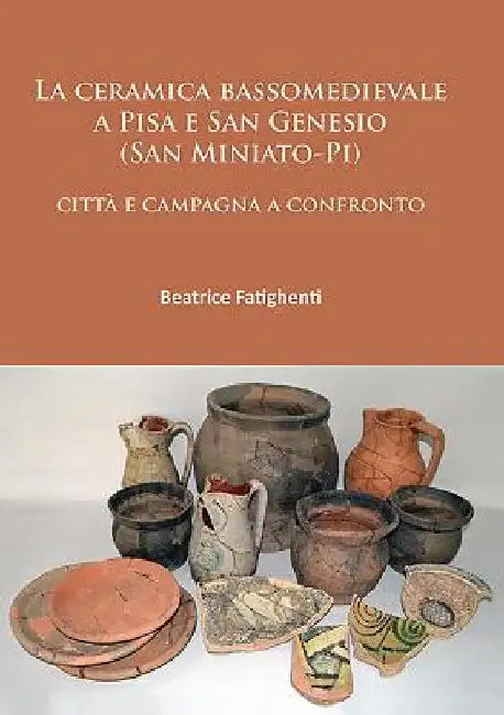 La ceramica bassomedievale a Pisa e San Genesio (San Miniato-Pi): citta e campagna a confronto by Beatrice Fatighenti