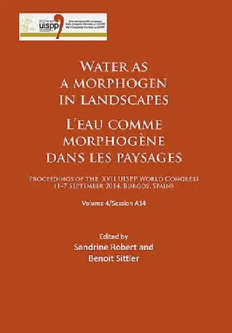 Water as a morphogen in landscapes/L’eau comme morphogene dans les paysages: Proceedings of the XVII UISPP World Congress (1–7 September 2014, Burgos, Spain) Volume 4/Session A14 by Sandrine Robert