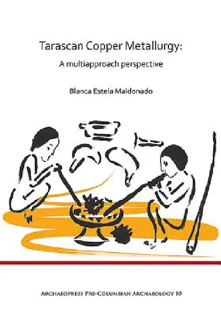 Tarascan Copper Metallurgy: A Multiapproach Perspective by Blanca Estela Maldonado
