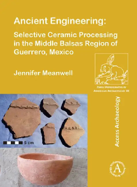 Ancient Engineering: Selective Ceramic Processing in the Middle Balsas Region of Guerrero, Mexico by Jennifer Meanwell