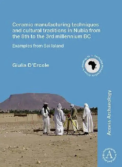 Ceramic manufacturing techniques and cultural traditions in Nubia from the 8th to the 3rd millennium BC: Examples from Sai Island by Giulia D’Ercole