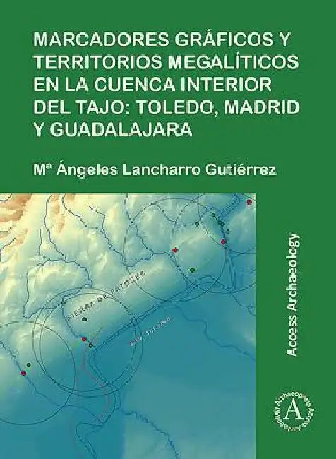 Marcadores graficos y territorios megaliticos en la Cuenca interior del Tajo: Toledo, Madrid y Guadalajara by Mª Angeles Lancharro Gutierrez