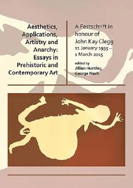 Aesthetics, Applications, Artistry and Anarchy: Essays in Prehistoric and Contemporary Art by Jillian Huntley