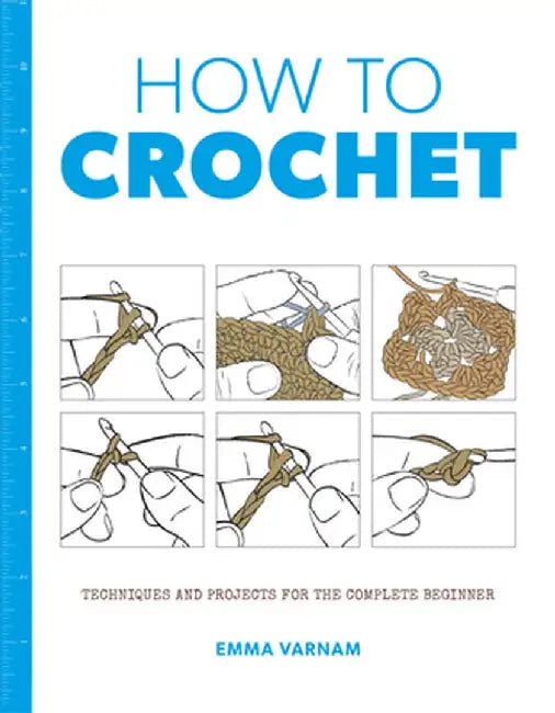 How to Crochet: Techniques and Projects for the Complete Beginner by Emma Varnam