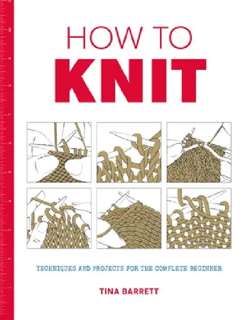 How to Knit: Techniques and Projects for the Complete Beginner by Tina Barrett