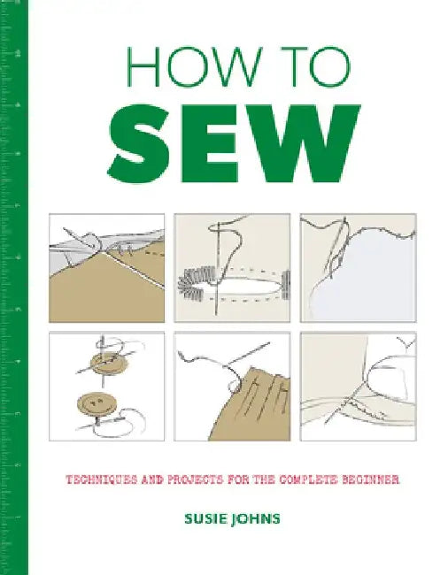 How to Sew: Techniques and Projects for the Complete Beginner by Susie Johns