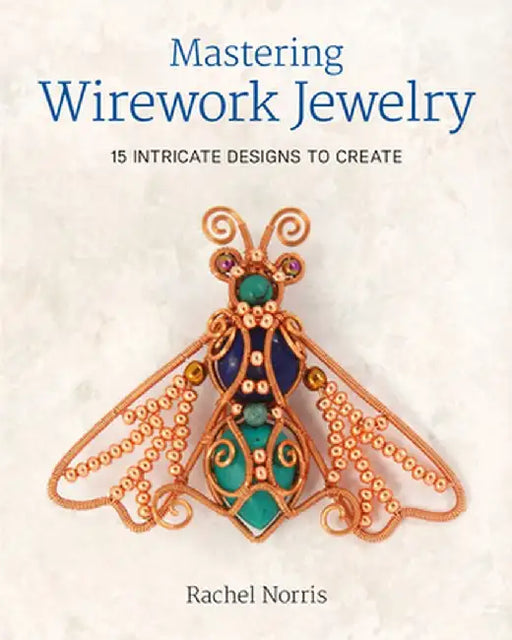 Mastering Wirework Jewelry: 15 Intricate Designs to Create by Rachel Norris