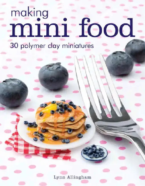 Making Mini Food: 30 Polymer Clay Miniatures by Lynn Allingham