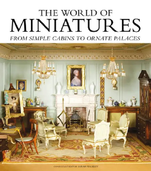The World of Miniatures: From Simple Cabins to Ornate Palaces by Sarah Walkley