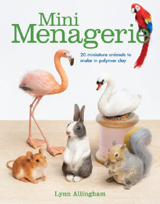 Mini Menagerie: 20 Miniature Animals to Make in Polymer Clay by Lynn Allingham