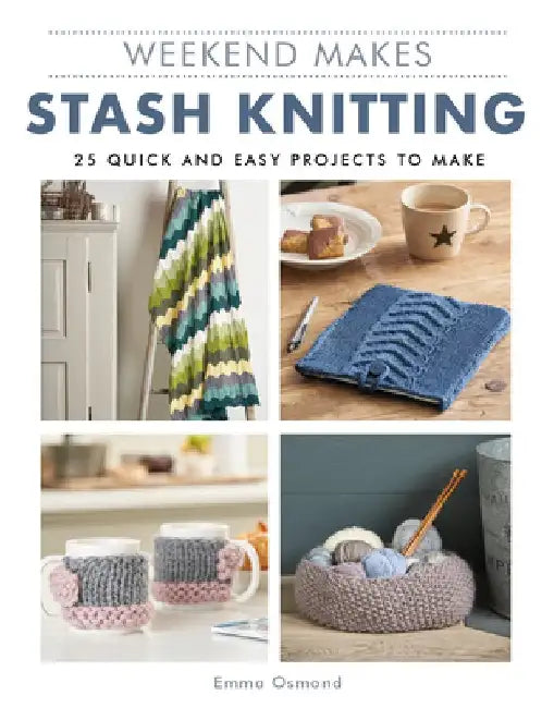 Weekend Makes: Stash Knitting: 25 Quick and Easy Projects to Make by GMC