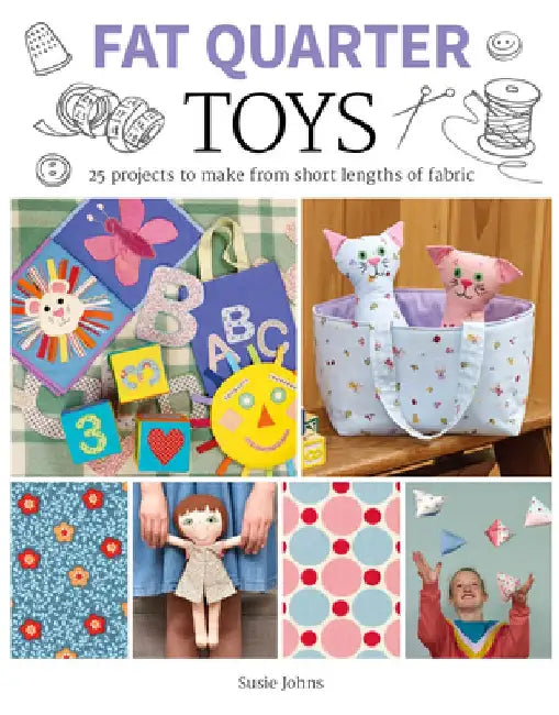 Fat Quarter: Toys: 25 Projects to Make from Short Lengths of Fabric by Susie Johns