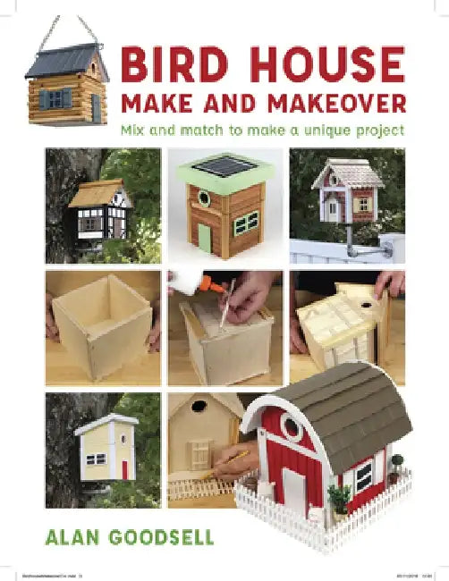 Bird House Make & Makeover: Mix and Match to Make a Unique Project by Alan Goodsell