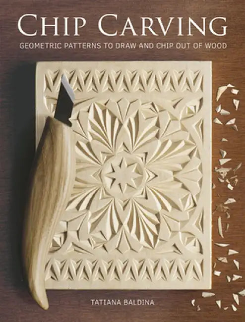 Chip Carving: Geometric Patterns to Draw and Chip Out of Wood by Tatiana Baldina