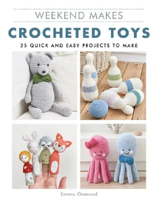 Weekend Makes: Crocheted Toys: 25 Quick and Easy Projects to Make by Emma Osmond