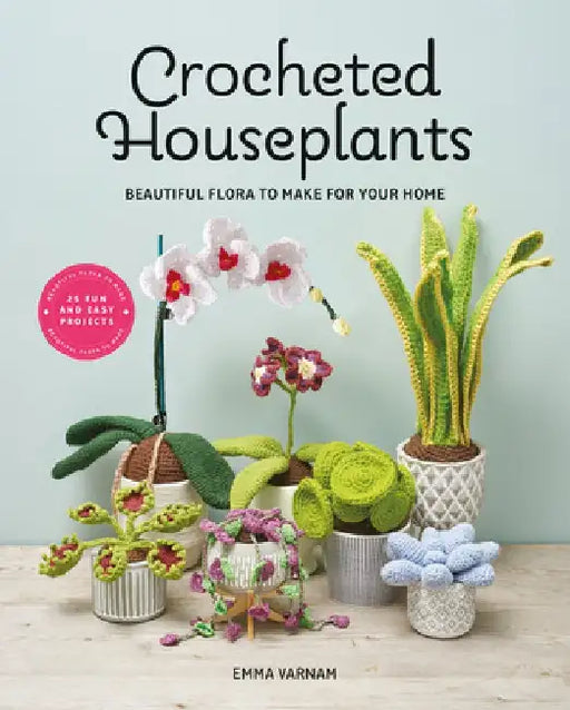 Crocheted Houseplants: Beautiful Flora to Make for Your Home by Emma Varnam