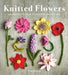 Knitted Flowers: 30 Simple Floral Patterns to Create