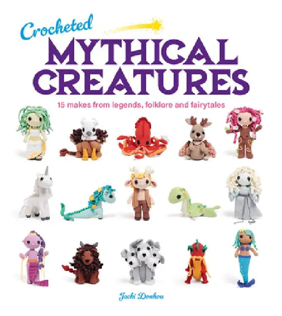 Crocheted Mythical Creatures: 15 Makes from Legends, Folklore and Fairytales by Jacki Donhou