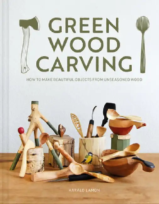 Green Wood Carving: How to Make Beautiful Objects from Unseasoned Wood by Harald Lamon