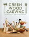 Green Wood Carving: How to Make Beautiful Objects from Unseasoned Wood by Harald Lamon