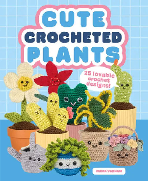 Cute Crocheted Plants: 25 Lovable Crochet Designs by Emma Varnam