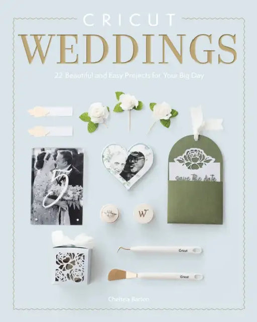 Cricut Weddings: 22 Beautiful and Easy Projects for Your Big Day by Chelsea Barton