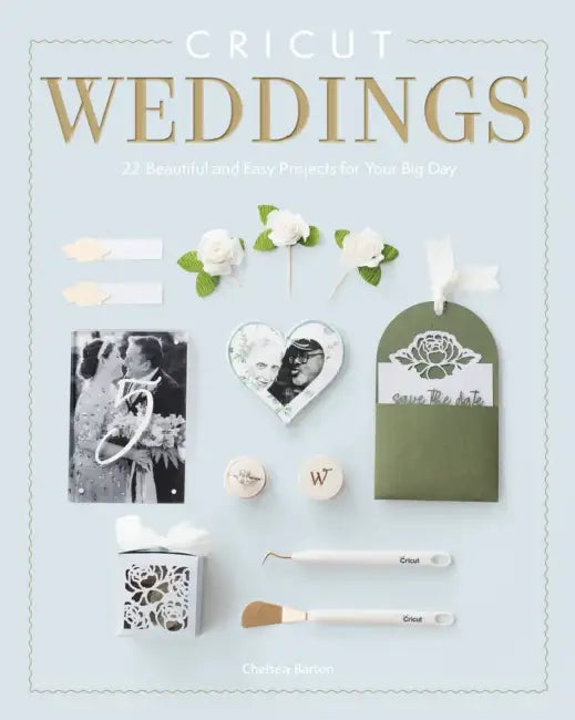 Cricut Weddings: 22 Beautiful and Easy Projects for Your Big Day by Chelsea Barton