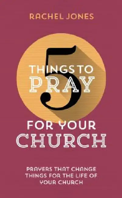 5 Things to Pray for Your Church: Prayers That Change Things for the Life of Your Church by Rachel Jones