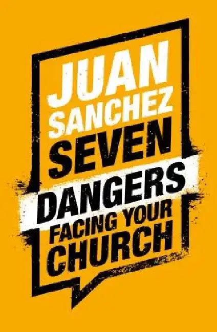 Seven Dangers Facing Your Church by Juan R. Sanchez