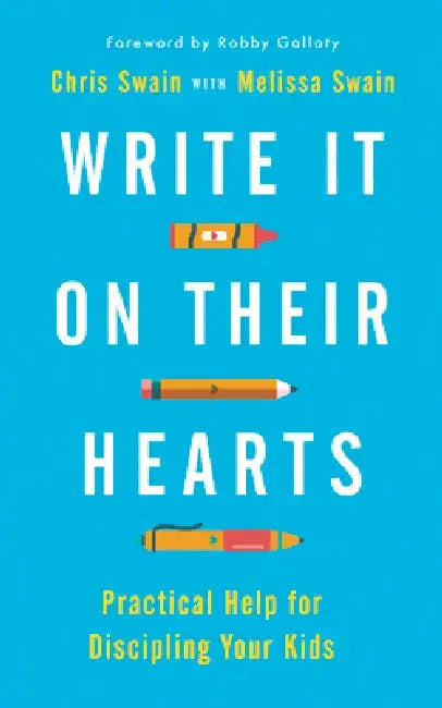 Write It on Their Hearts: Practical Help for Discipling Your Kids by Chris Swain