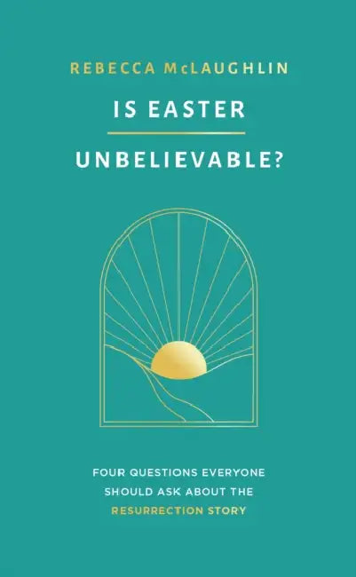 Is Easter Unbelievable?: Four Questions Everyone Should Ask about the Resurrection Story by Rebecca McLaughlin