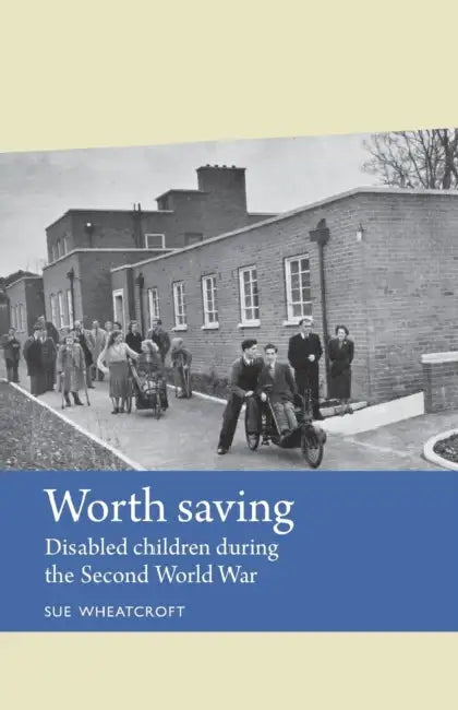 Worth Saving: Disabled Children During the Second World War by Sue Wheatcroft