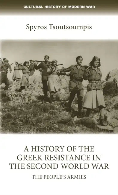 A History of the Greek Resistance in the Second World War: The People's Armies by Spiros Tsoutsoumpis