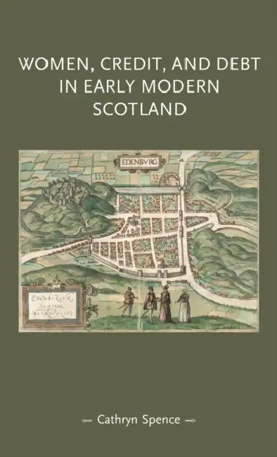 Women, Credit, and Debt in Early Modern Scotland by Cathryn Spence
