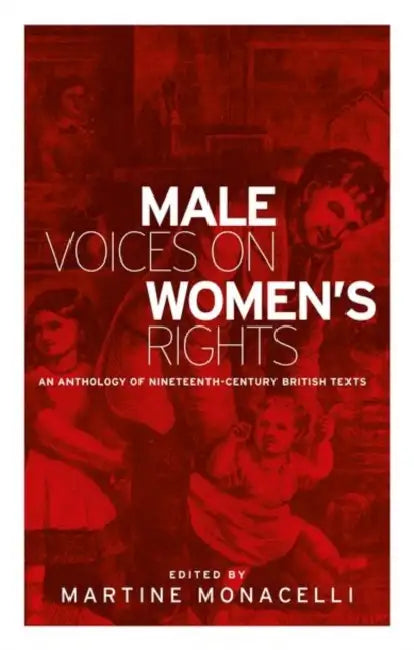 Male Voices on Women's Rights: An Anthology of Nineteenth-Century British Texts by Martine Monacelli