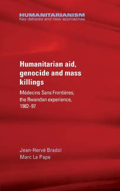 Humanitarian Aid, Genocide and Mass Killings: The Rwandan Experience by Jean-Hervé Bradol, Marc Le Pape