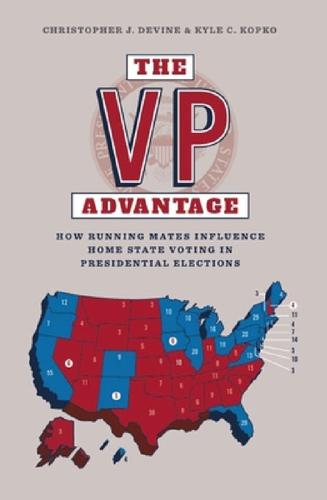 The VP Advantage: How Running Mates Influence Home State Voting in Presidential Elections by Christopher Devine, Kyle C. Kopko