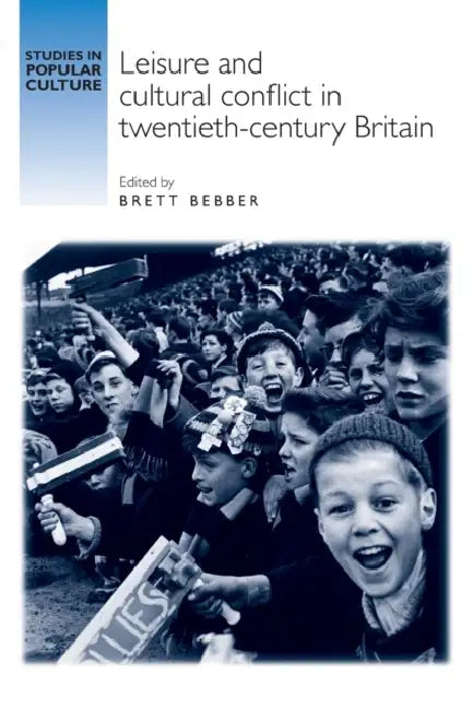 Leisure and Cultural Conflict in Twentieth-Century Britain by Brett Bebber