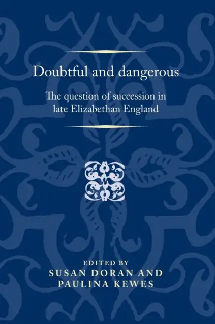 Doubtful and Dangerous: The Question of Succession in Late Elizabethan England by Susan Doran, Paulina Kewes