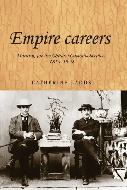 Empire Careers: Working for the Chinese Customs Service, 1854-1949 by Catherine Ladds